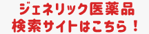 ジェネリック医薬品検索サイトはこちら！